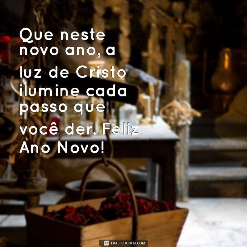 mensagem fim de ano igreja Que neste novo ano, a luz de Cristo ilumine cada passo que você der. Feliz Ano Novo!