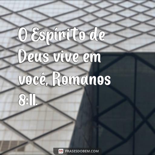  O Espírito de Deus vive em você, Romanos 8:11.