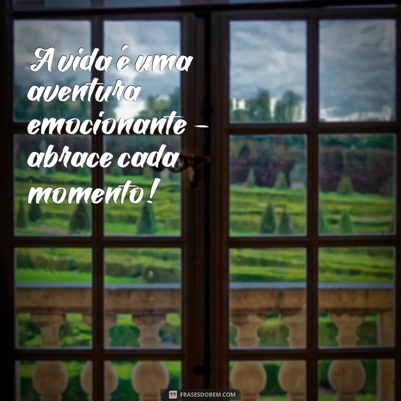 frases entusiasmo A vida é uma aventura emocionante – abrace cada momento!