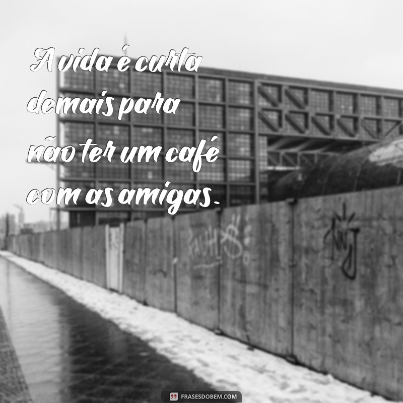 Frases Inspiradoras para Compartilhar com Amigas em Momentos de Café 