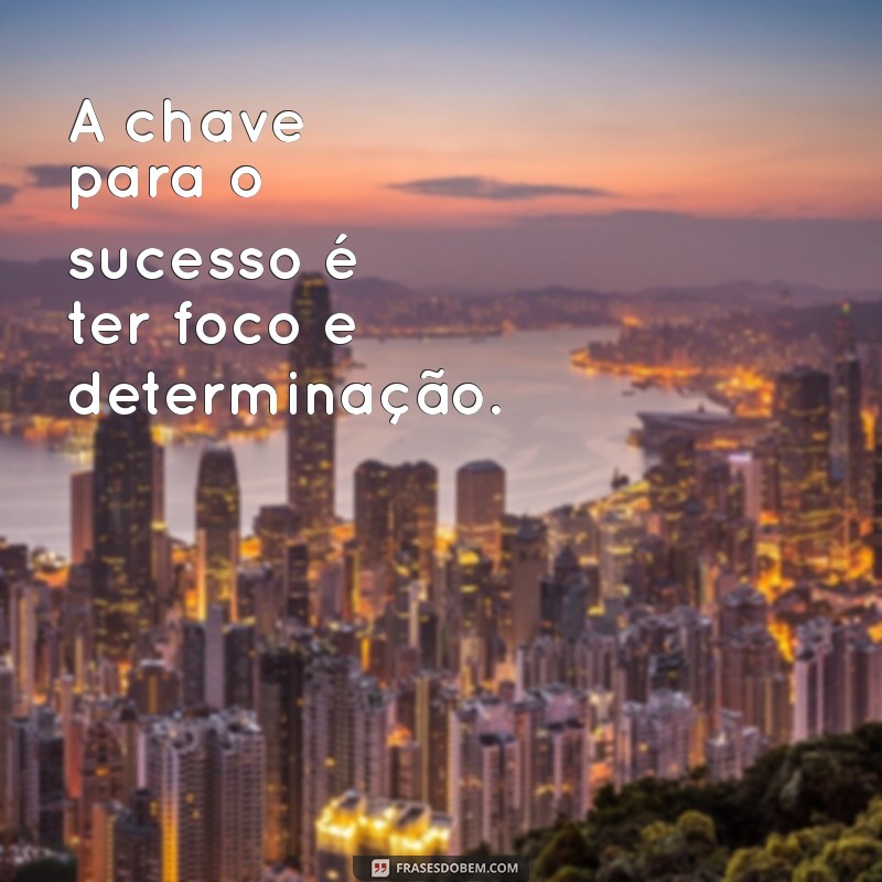 tenha foco e determinação A chave para o sucesso é ter foco e determinação.