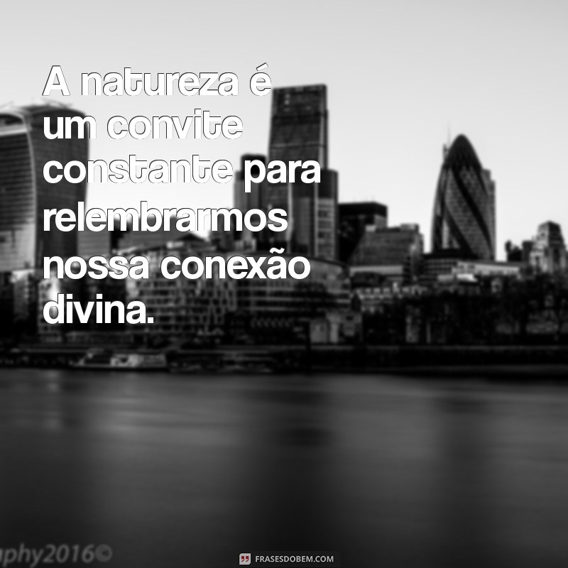 Frases Inspiradoras sobre a Natureza e a Divindade: Conexões Espirituais e Naturais 