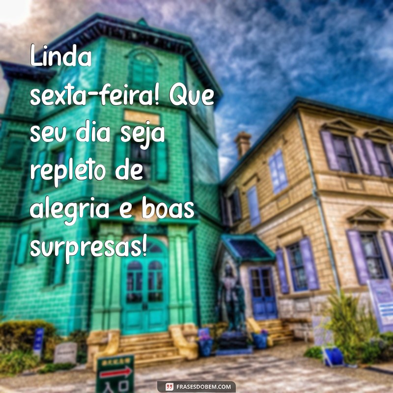 linda sexta feira bom dia Linda sexta-feira! Que seu dia seja repleto de alegria e boas surpresas!