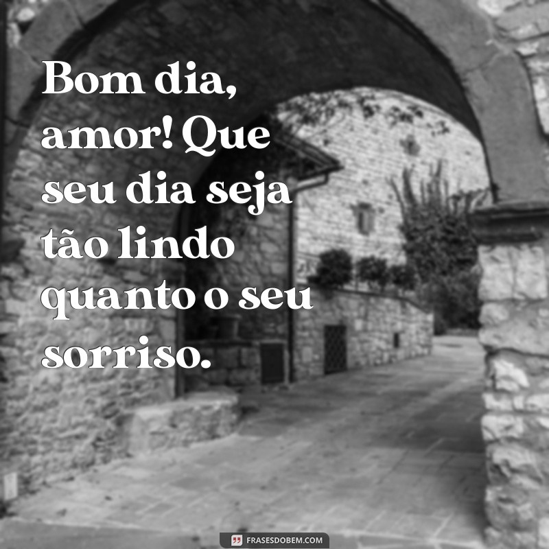 frases de bom dia amor para whatsapp Bom dia, amor! Que seu dia seja tão lindo quanto o seu sorriso.