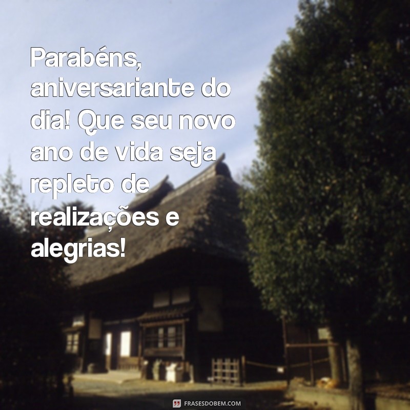 aniversariante do dia Parabéns, aniversariante do dia! Que seu novo ano de vida seja repleto de realizações e alegrias!