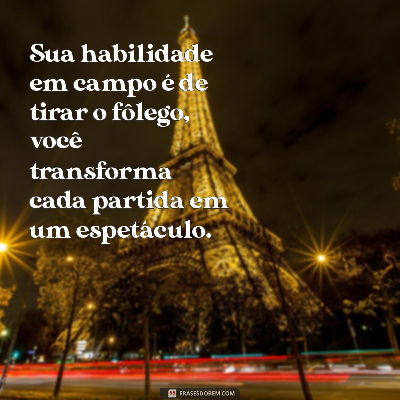 elogios para jogador de futebol Sua habilidade em campo é de tirar o fôlego, você transforma cada partida em um espetáculo.