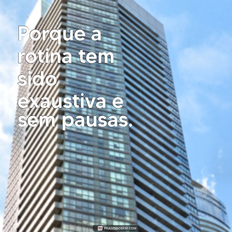 porque estou me sentindo tão cansada Porque a rotina tem sido exaustiva e sem pausas.