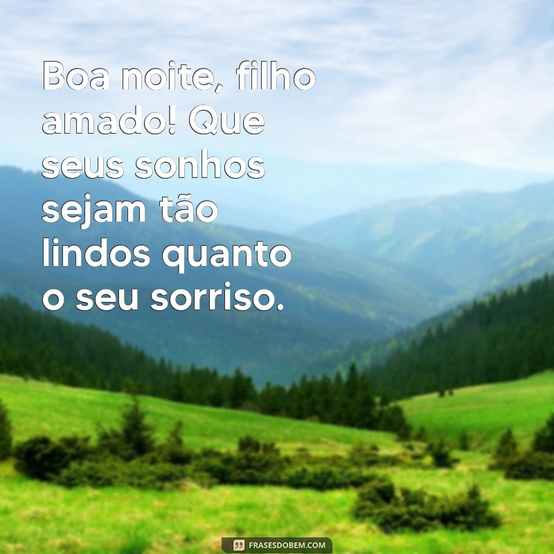 boa noite filho amado Boa noite, filho amado! Que seus sonhos sejam tão lindos quanto o seu sorriso.