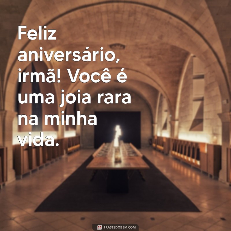 frases curtas de aniversário para irmã Feliz aniversário, irmã! Você é uma joia rara na minha vida.