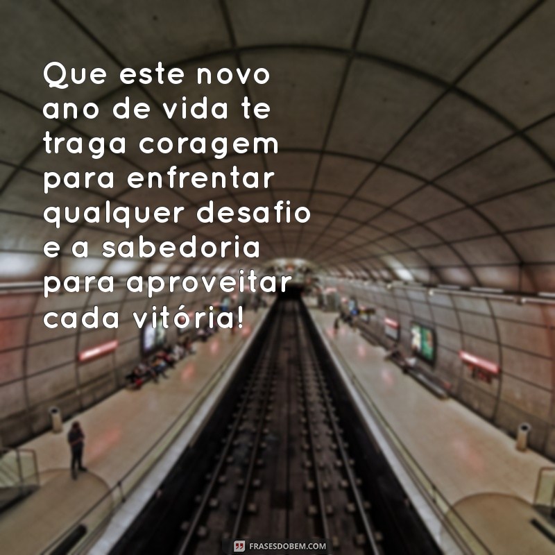 mensagem de aniversário forte Que este novo ano de vida te traga coragem para enfrentar qualquer desafio e a sabedoria para aproveitar cada vitória!