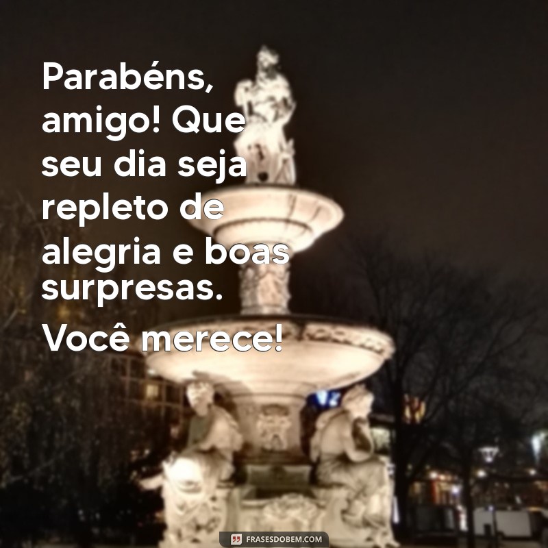 parabéns amigo texto pequeno Parabéns, amigo! Que seu dia seja repleto de alegria e boas surpresas. Você merece!