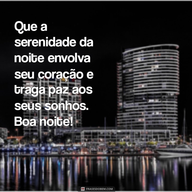 mensagem de boa noite para compartilhar Que a serenidade da noite envolva seu coração e traga paz aos seus sonhos. Boa noite!