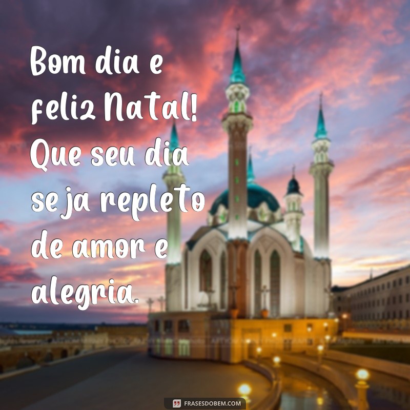 frases bom dia feliznatal Bom dia e feliz Natal! Que seu dia seja repleto de amor e alegria.