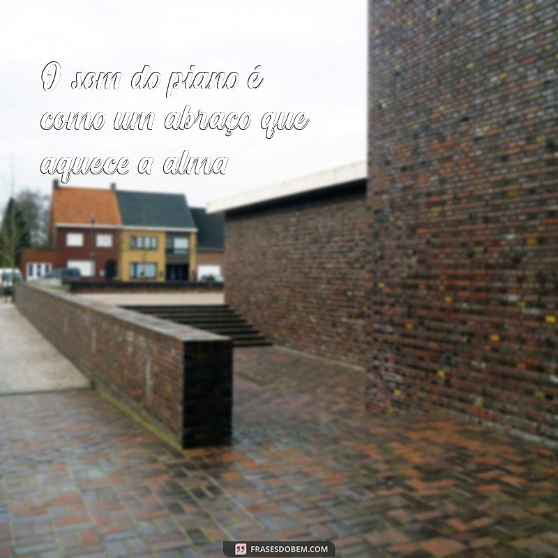 frases com a palavra piano O som do piano é como um abraço que aquece a alma.