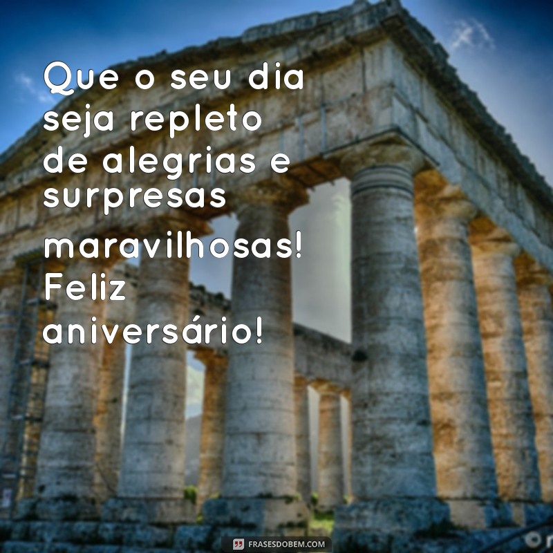 mensagem de b dia Que o seu dia seja repleto de alegrias e surpresas maravilhosas! Feliz aniversário!