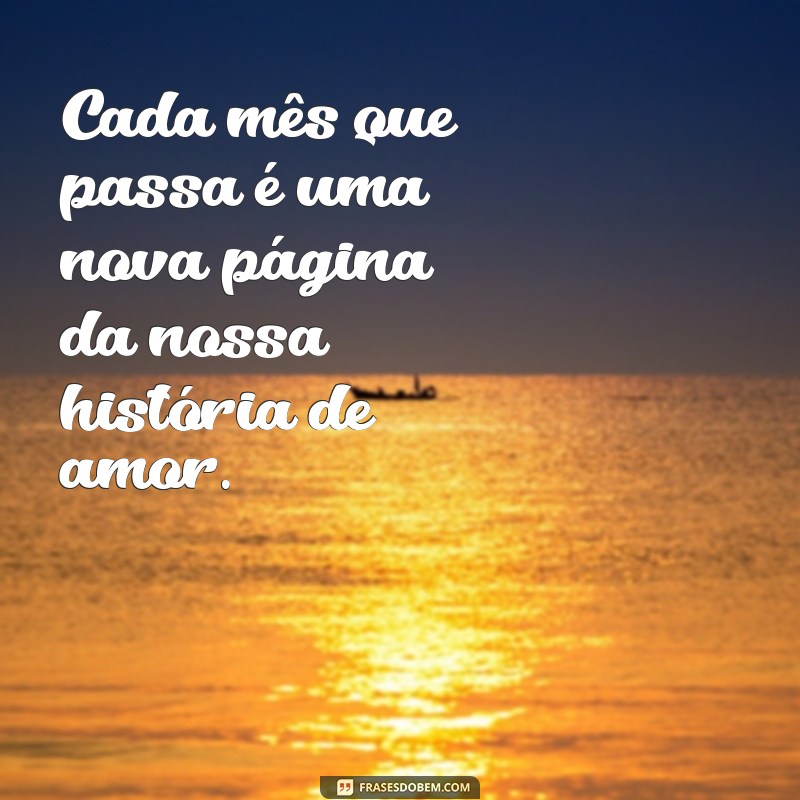 frases de meses de namoro Cada mês que passa é uma nova página da nossa história de amor.