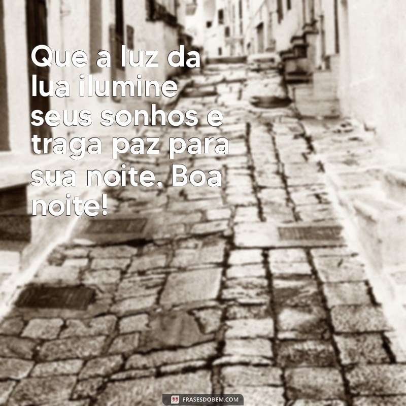 mensagem de boa noite de segunda para terça Que a luz da lua ilumine seus sonhos e traga paz para sua noite. Boa noite!