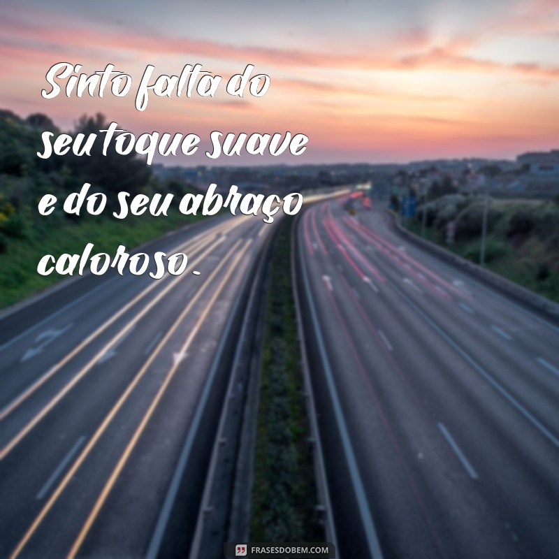 frases de saudades de um amor Sinto falta do seu toque suave e do seu abraço caloroso.