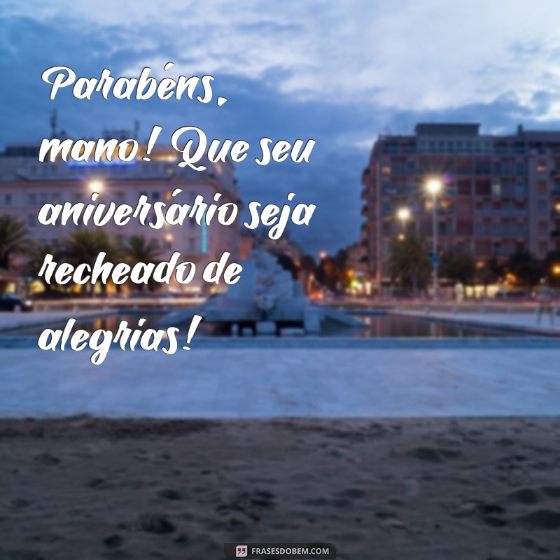 parabéns mano feliz aniversário Parabéns, mano! Que seu aniversário seja recheado de alegrias!