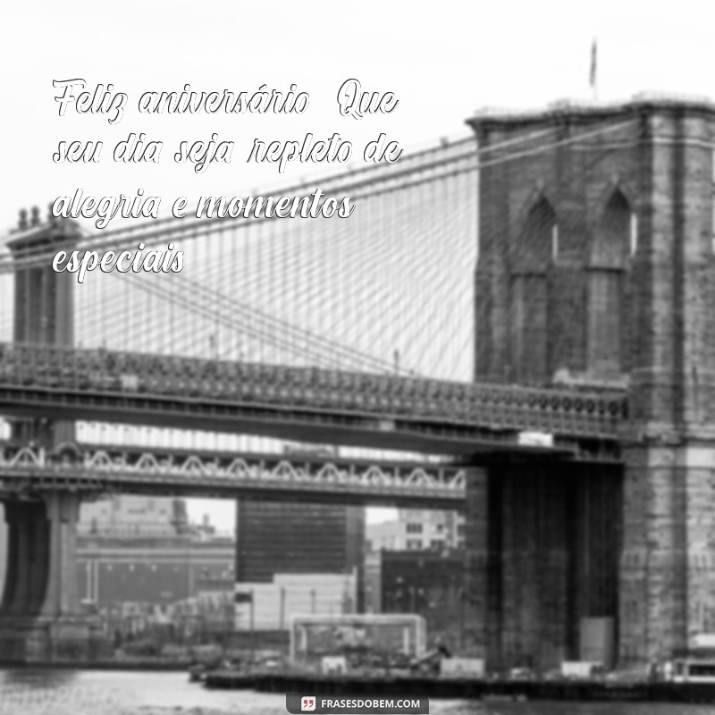 feliz aniversário tudo de bom Feliz aniversário! Que seu dia seja repleto de alegria e momentos especiais!