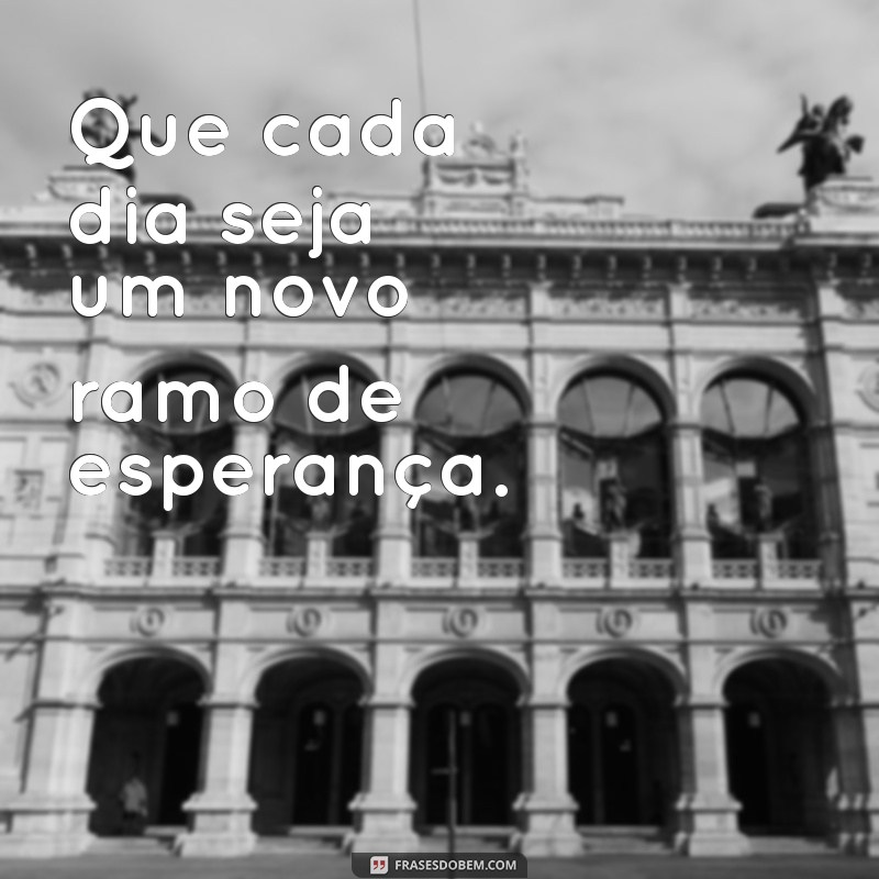 mensagem de ramos Que cada dia seja um novo ramo de esperança.