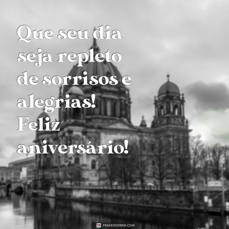 mensagem de aniversário para uma conhecida Que seu dia seja repleto de sorrisos e alegrias! Feliz aniversário!