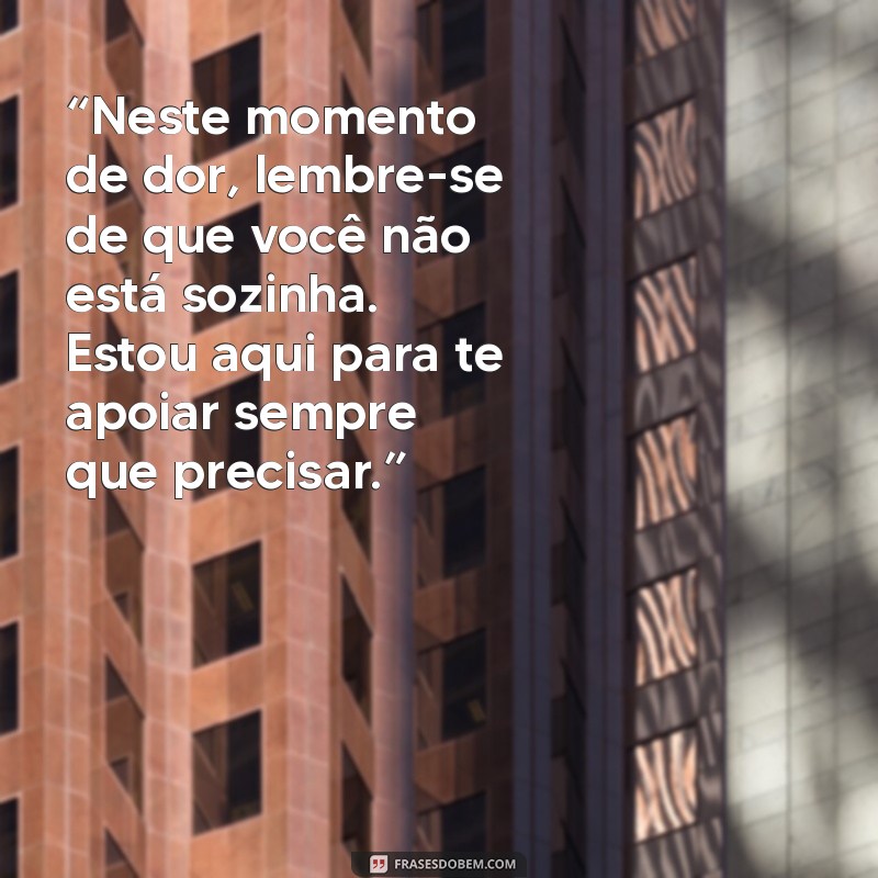 mensagem de força para amiga que perdeu um ente querido “Neste momento de dor, lembre-se de que você não está sozinha. Estou aqui para te apoiar sempre que precisar.”