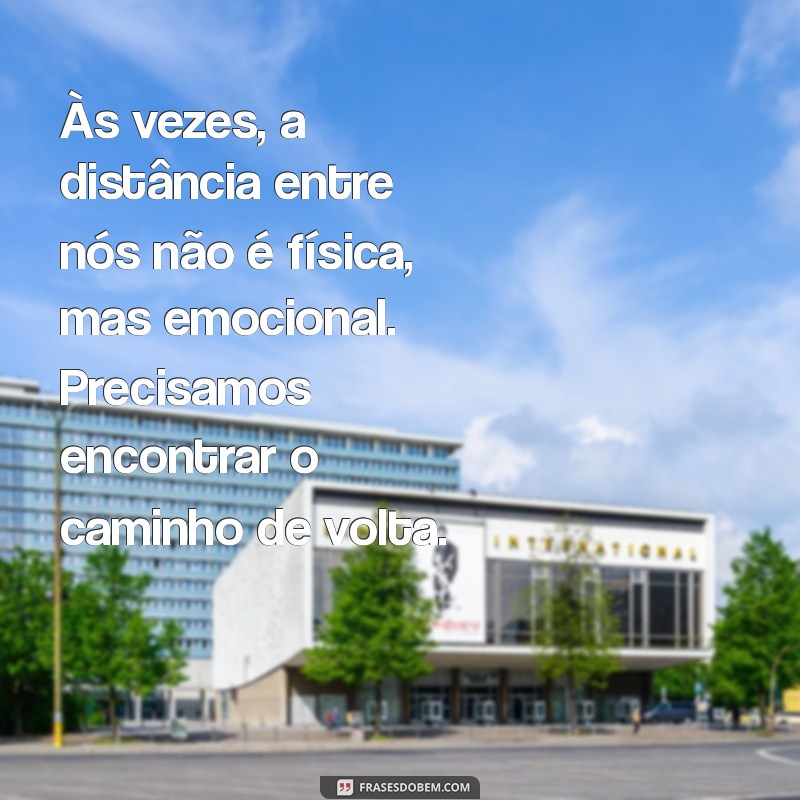 texto quando o relacionamento não vai bem Às vezes, a distância entre nós não é física, mas emocional. Precisamos encontrar o caminho de volta.