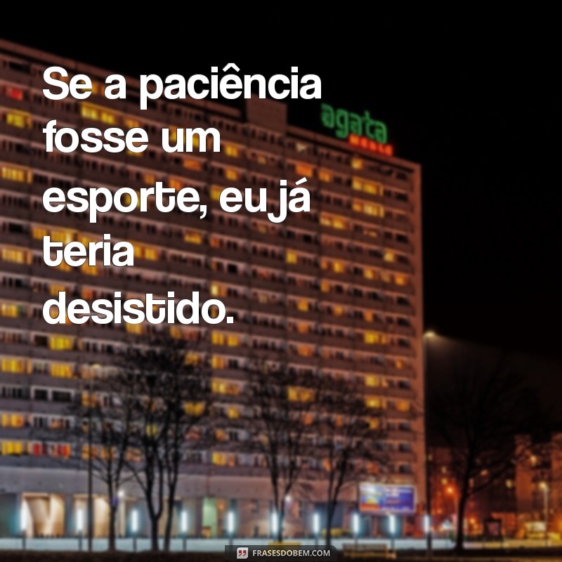 Frases Impactantes para Quem Não Tem Paciência: Mensagens Diretas e Poderosas 