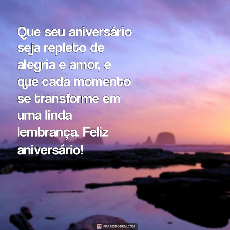 mensagem lindas de feliz aniversário Que seu aniversário seja repleto de alegria e amor, e que cada momento se transforme em uma linda lembrança. Feliz aniversário!