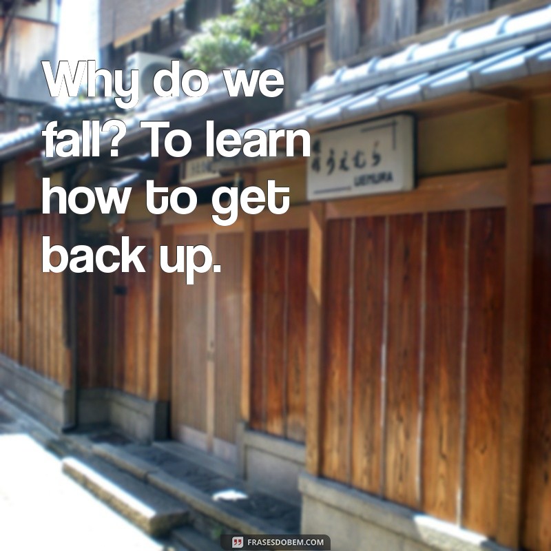 frases com why Why do we fall? To learn how to get back up.