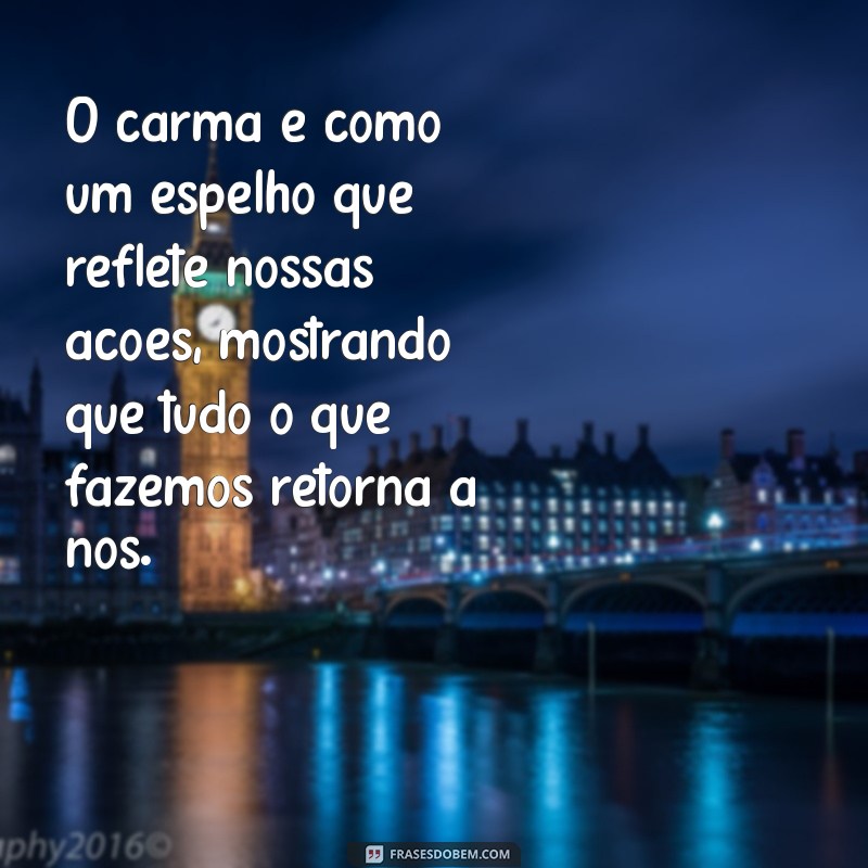 o que é um carma na vida de uma pessoa O carma é como um espelho que reflete nossas ações, mostrando que tudo o que fazemos retorna a nós.