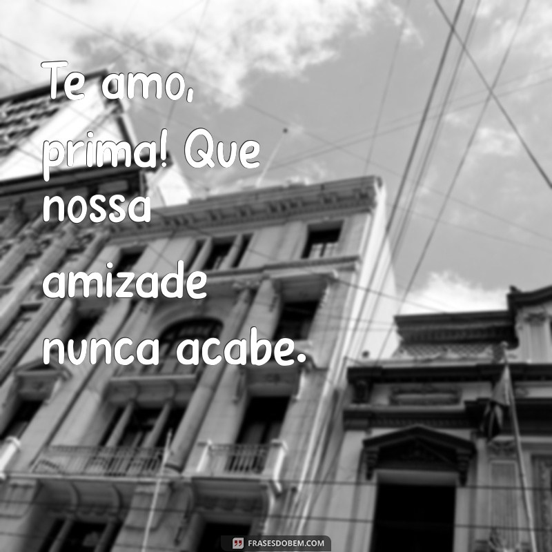 Te Amo Prima: Mensagens e Frases Para Celebrar o Amor Familiar 