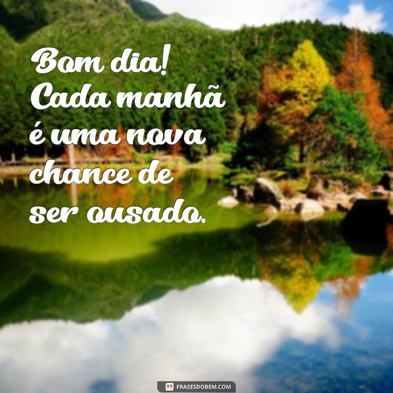 Bom Dia Ousado: Inspire-se com Frases Motivacionais para Começar o Dia com Energia 