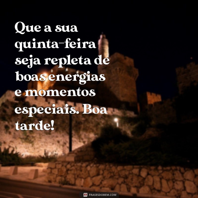 mensagens de boa tarde de quinta-feira Que a sua quinta-feira seja repleta de boas energias e momentos especiais. Boa tarde!