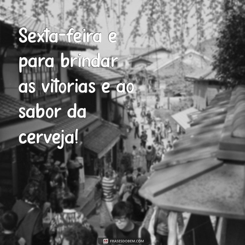 Frases Engraçadas para Celebrar o Sextou com Cerveja 