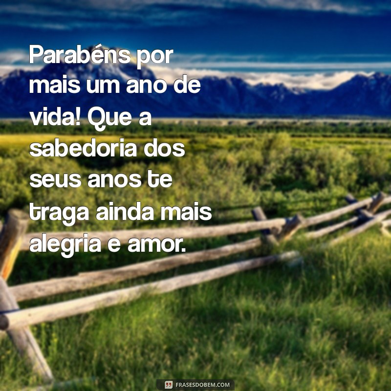 mensagem de aniversário para idosa Parabéns por mais um ano de vida! Que a sabedoria dos seus anos te traga ainda mais alegria e amor.