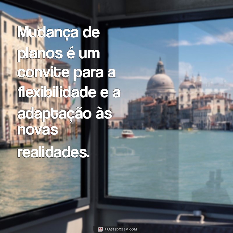 Frases Inspiradoras para Aceitar e Celebrar Mudanças de Planos 