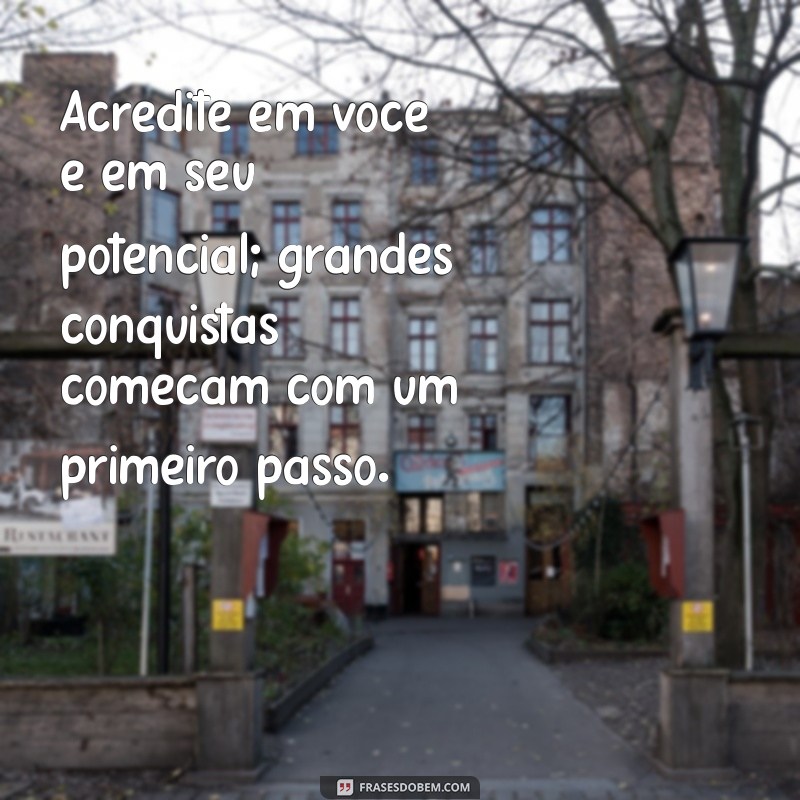 frases para incentivar pessoas Acredite em você e em seu potencial; grandes conquistas começam com um primeiro passo.