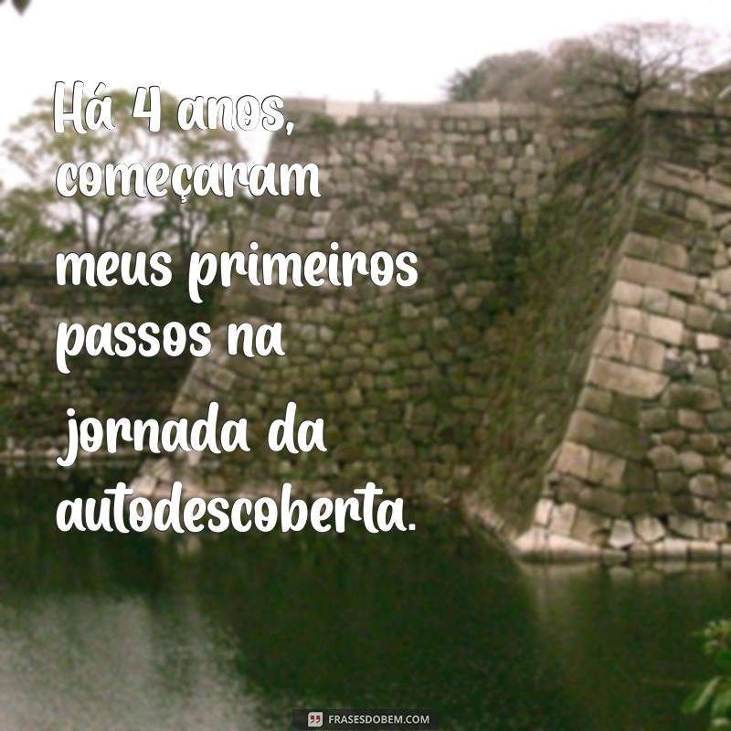 ha 4 anos Há 4 anos, começaram meus primeiros passos na jornada da autodescoberta.