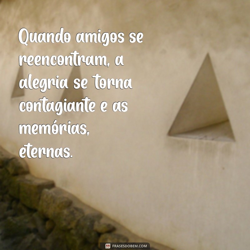 Frases Inspiradoras para Celebrar o Reencontro de Amigos 