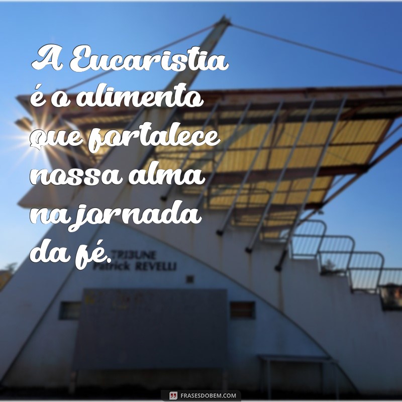 frases 1 eucaristia A Eucaristia é o alimento que fortalece nossa alma na jornada da fé.