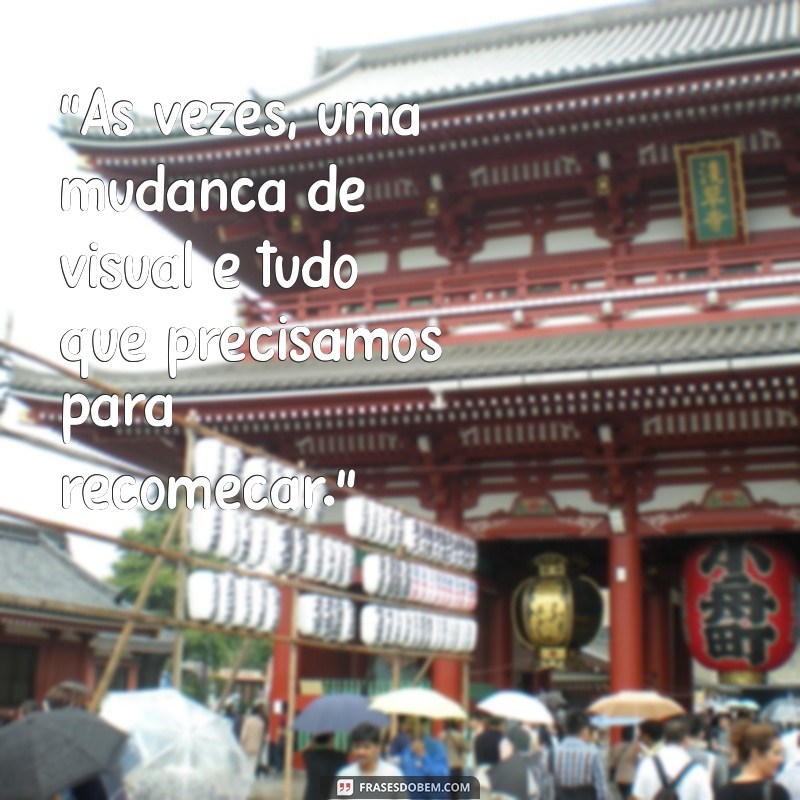 frases sobre mudanças de visual 