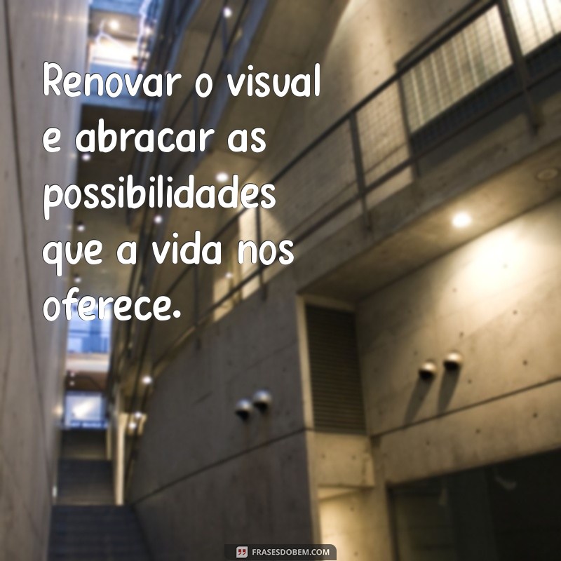 Transforme-se: Frases Inspiradoras sobre Mudanças de Visual 