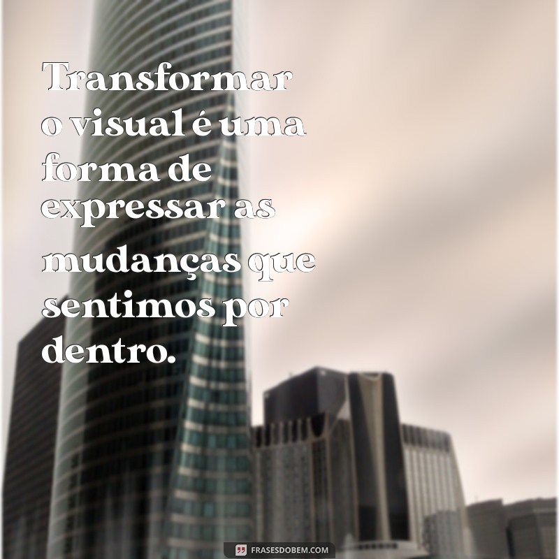 Transforme-se: Frases Inspiradoras sobre Mudanças de Visual 