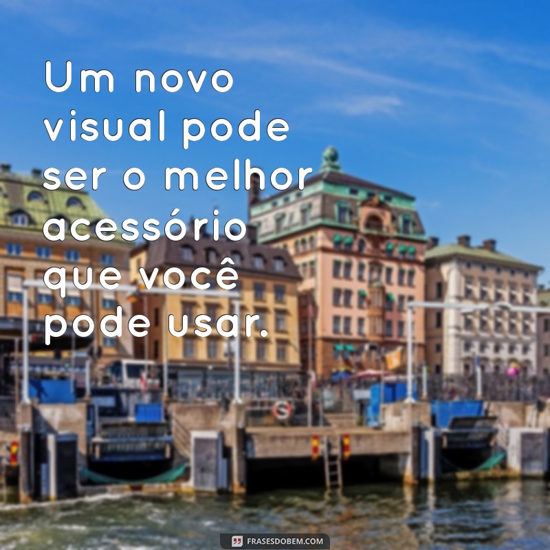 Transforme-se: Frases Inspiradoras sobre Mudanças de Visual 