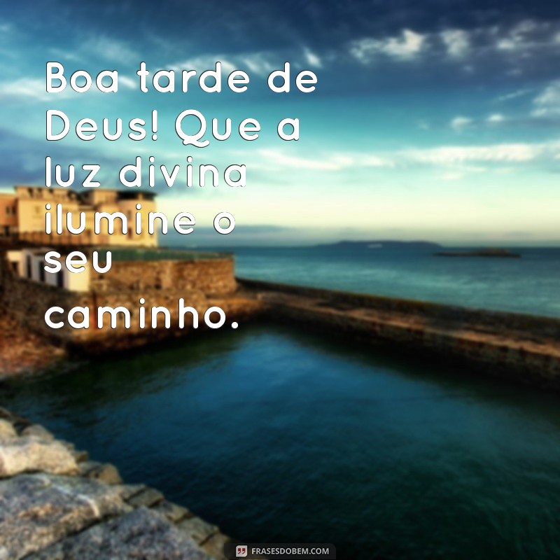 boa tarde de deus Boa tarde de Deus! Que a luz divina ilumine o seu caminho.