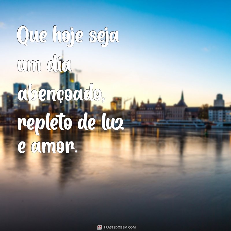 um dia abençoado Que hoje seja um dia abençoado, repleto de luz e amor.