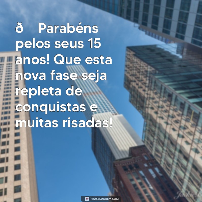 mensagem aniversario de 15 anos 🎉 Parabéns pelos seus 15 anos! Que esta nova fase seja repleta de conquistas e muitas risadas!