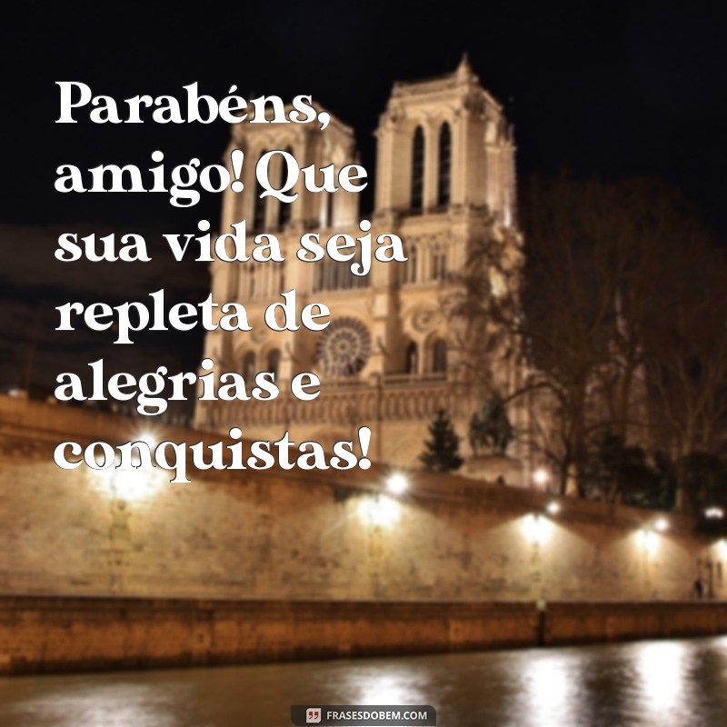 parabéns de amigo Parabéns, amigo! Que sua vida seja repleta de alegrias e conquistas!